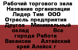 Рабочий торгового зала › Название организации ­ Лидер Тим, ООО › Отрасль предприятия ­ Другое › Минимальный оклад ­ 16 700 - Все города Работа » Вакансии   . Алтайский край,Алейск г.